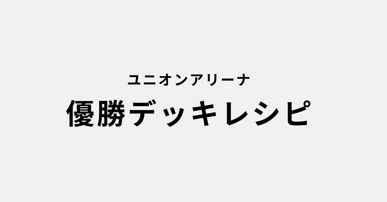 優勝デッキレシピ｜ユニオンアリーナ | シンケンブログ｜ユニオン